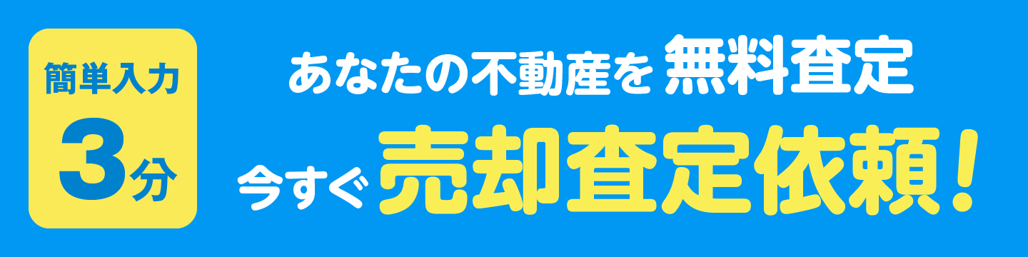簡単入力3分　あなたの不動産を無料査定　今すぐ売却査定依頼！